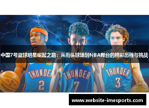 中国7号篮球明星崛起之路：从街头球场到NBA舞台的精彩历程与挑战